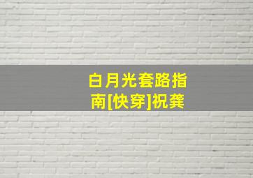 白月光套路指南[快穿]祝龚